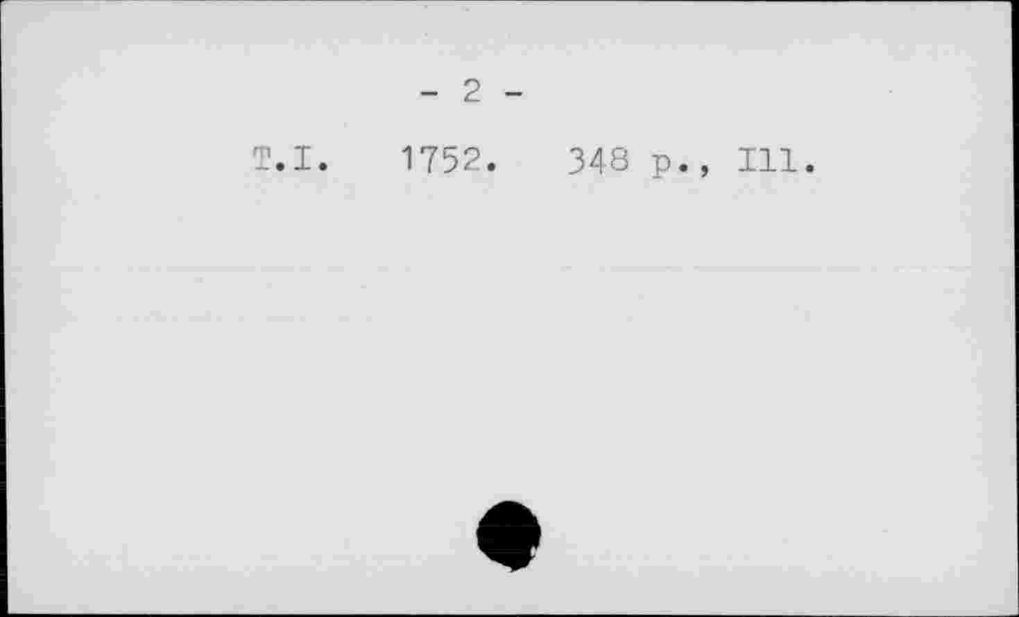 ﻿- 2 -
T.I. 1752.	348 p., Ill.